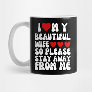 I Love My Beautiful wife So Please Stay Away From Me Mug